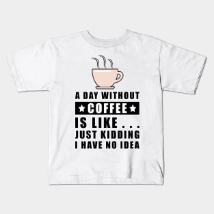 A day without Coffee is like.. just kidding i have no idea Kids T-Shirt